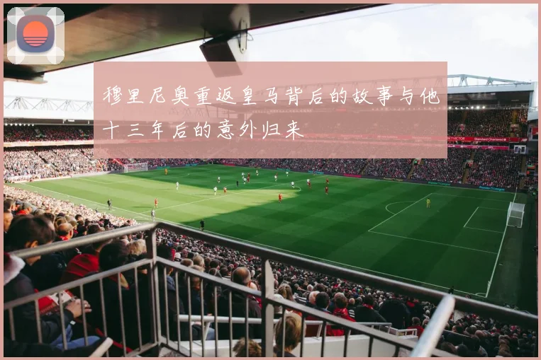 穆里尼奥重返皇马背后的故事与他十三年后的意外归来