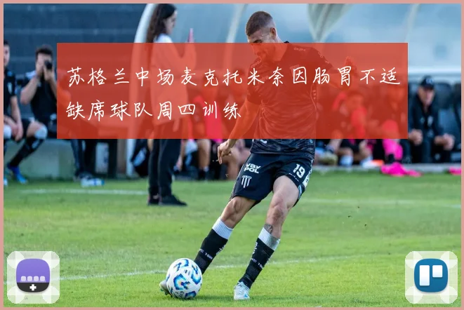 苏格兰中场麦克托米奈因肠胃不适缺席球队周四训练