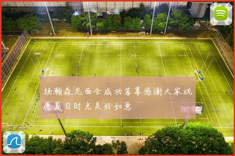 杨瀚森见面会成功落幕感谢大家祝愿夏日时光美好如意