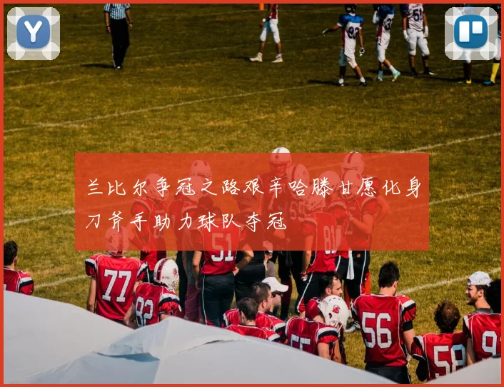 兰比尔争冠之路艰辛哈滕甘愿化身刀斧手助力球队夺冠