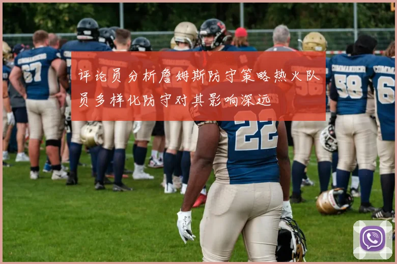 评论员分析詹姆斯防守策略热火队员多样化防守对其影响深远
