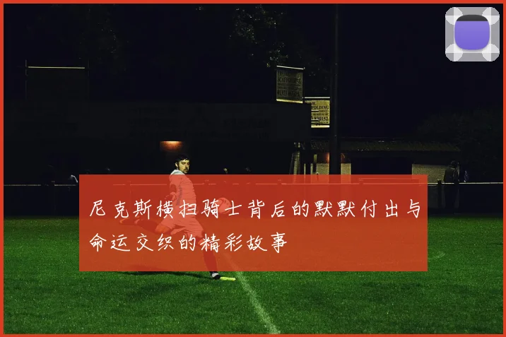 尼克斯横扫骑士背后的默默付出与命运交织的精彩故事