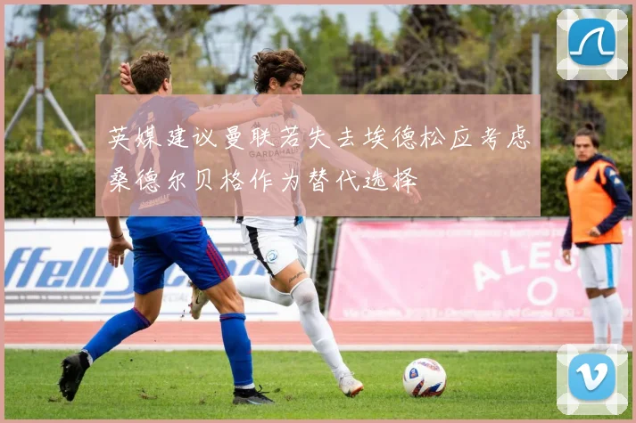 英媒建议曼联若失去埃德松应考虑桑德尔贝格作为替代选择